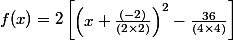 f(x) = 2 \begin{bmatrix} \left(x + \frac{(-2)}{(2\times2)} \right)^{2}- \frac{36}{(4\times4)} \end{bmatrix} 